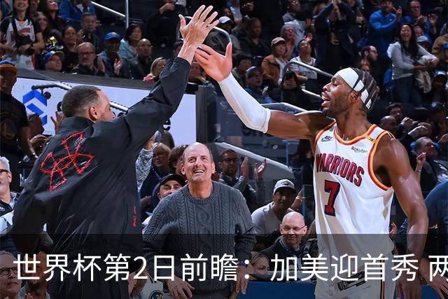 世界杯第2日前瞻：加美迎首秀 两场开幕式+两场焦点战