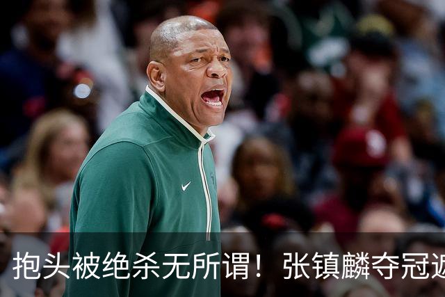 抱头被绝杀无所谓！张镇麟夺冠遮百丑？他在男篮仍难有表现