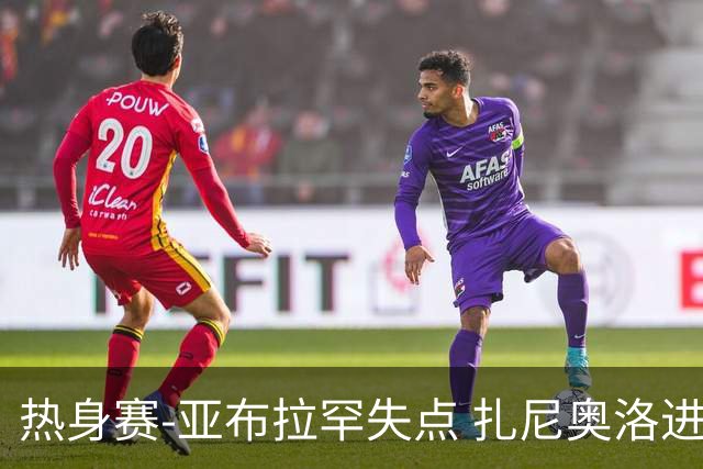 热身赛-亚布拉罕失点 扎尼奥洛进球 罗马2-0连胜